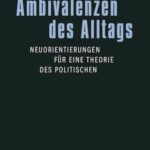 Ambivalenzen des Alltags: Neuorientierungen für eine Theorie des Politischen