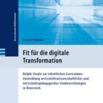 Fit für die digitale Transformation: Delphi-Studie zur inhaltlichen Curriculumsentwicklung wirtschaftswissenschaftlicher und wirtschaftspädagogischer Studienrichtungen in Österreich