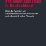 Antiamerikanismus in Deutschland: Über die Funktion von Amerikabildern in nationalistischer und ethnozentrischer Rhetorik