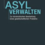 Asyl verwalten: Zur bürokratischen Bearbeitung eines gesellschaftlichen Problems