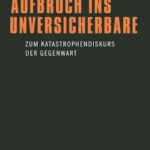 Aufbruch ins Unversicherbare: Zum Katastrophendiskurs der Gegenwart