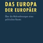 Das Europa der Europäer: Über die Wahrnehmungen eines politischen Raums