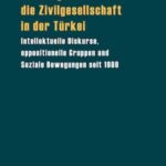 Das Ringen um die Zivilgesellschaft in der Türkei: Intellektuelle Diskurse, oppositionelle Gruppen und Soziale Bewegungen seit 1980