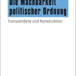 Die Machbarkeit politischer Ordnung: Transzendenz und Konstruktion
