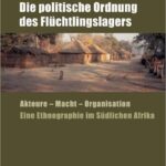 Die politische Ordnung des Flüchtlingslagers: Akteure - Macht - Organisation. Eine Ethnographie im Südlichen Afrika