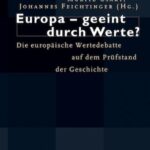 Europa - geeint durch Werte?: Die europäische Wertedebatte auf dem Prüfstand der Geschichte