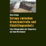 Europa zwischen Grenzkontrolle und Flüchtlingsschutz: Eine Ethnographie der Seegrenze auf dem Mittelmeer