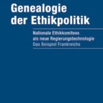 Genealogie der Ethikpolitik: Nationale Ethikkomitees als neue Regierungstechnologie. Das Beispiel Frankreichs