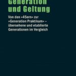 Generation und Geltung: Von den "45ern" zur "Generation Praktikum" - übersehene und etablierte Generationen im Vergleich