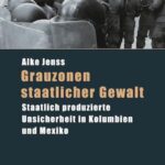 Grauzonen staatlicher Gewalt: Staatlich produzierte Unsicherheit in Kolumbien und Mexiko