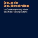 Grenzen der Grenzüberschreitung: Zur "Übersetzungsleistung" deutsch-tschechischer Grenzorganisationen