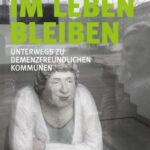 Im Leben bleiben: Unterwegs zu Demenzfreundlichen Kommunen