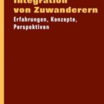 Integration von Zuwanderern: Erfahrungen, Konzepte, Perspektiven
