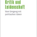 Kritik und Leidenschaft: Vom Umgang mit politischen Ideen