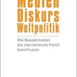 Medien - Diskurs - Weltpolitik: Wie Massenmedien die internationale Politik beeinflussen
