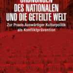 Ordnungen des Nationalen und die geteilte Welt: Zur Praxis Auswärtiger Kulturpolitik als Konfliktprävention