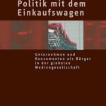 Politik mit dem Einkaufswagen: Unternehmen und Konsumenten als Bürger in der globalen Mediengesellschaft