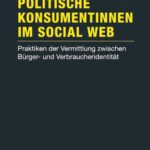 Politische Konsumentinnen im Social Web: Praktiken der Vermittlung zwischen Bürger- und Verbraucheridentität