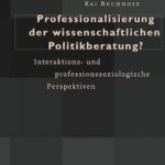 Professionalisierung der wissenschaftlichen Politikberatung?: Interaktions- und professionssoziologische Perspektiven