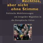 Rechtlos, aber nicht ohne Stimme: Politische Mobilisierungen um irreguläre Migration in die Europäische Union