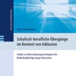 Schulisch-berufliche Übergänge im Kontext von Inklusion: Studie zu Unterstützungsstrategien für förderbedür ftige junge Menschen