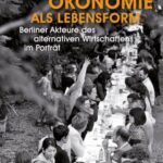 Solidarische Ökonomie als Lebensform: Berliner Akteure des alternativen Wirtschaftens im Porträt