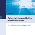 Weiterentwicklung von Modellen betrieblichen Lerne ns: Durch Einbezug des Lernens mit  digitalen Medien