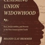 Claiming Union Widowhood: Race, Respectability, and Poverty in the Post-Emancipation South