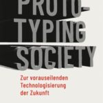 Prototyping Society - Zur vorauseilenden Technologisierung der Zukunft