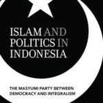 Islam and Politics in Indonesia: The Masyumi Party between Democracy and Integralism