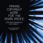 Making Copyright Work for the Asian Pacific: Juxtaposing Harmonisation with Flexibility