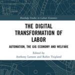 The Digital Transformation of Labor: Automation, the Gig Economy and Welfare