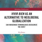 Vivir Bien as an Alternative to Neoliberal Globalization: Can Indigenous Terminologies Decolonize the State?