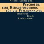 Psychosen: eine Herausforderung für die Psychoanalyse: Strukturen - Klinik - Produktionen