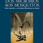 Dos micróbios aos mosquitos: febre amarela e a revolução pasteuriana no Brasil
