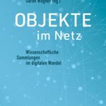 Objekte im Netz: Wissenschaftliche Sammlungen im digitalen Wandel