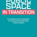 Public Space in Transition: Co-production and Co-management of Privately Owned Public Space in Seoul and Berlin