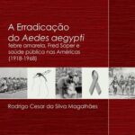 A erradicação do Aedes aegypti: febre amarela, Fred Soper e saúde pública nas Américas (1918-1968)