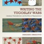 Writing the Yugoslav Wars: Literature, Postmodernism, and the Ethics of Representation