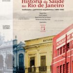 História da saúde no Rio de Janeiro: instituições e patrimônio arquitetônico (1808-1958)