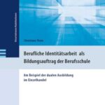 Berufliche Identitätsarbeit in der subjektivierten Arbeitswelt als Bildungsauftrag der Berufsschule: Am Beispiel der dualen Ausbildung im Einzelhandel