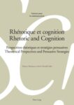 Rhétorique et cognition - Rhetoric and Cognition. Perspectives théoriques et stratégies persuasives- Theoretical Perspectives and Persuasive Strategies