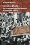 Alienation Effects: Performance and Self-Management in Yugoslavia, 1945–91