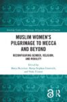 Muslim Women’s Pilgrimage to Mecca and Beyond: Reconfiguring Gender, Religion, and Mobility