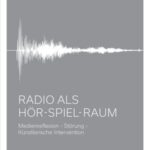 Radio als Hör-Spiel-Raum: Medienreflexion - Störung - Künstlerische Intervention